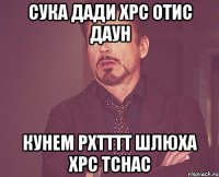 сука Дади хрс отис даун кунем рхтттт шлюха хрс тснас