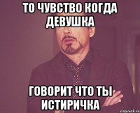 то чувство когда девушка Говорит что ты истиричка