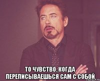  то чувство, когда переписываешься сам с собой