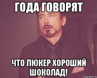 Года говорят Что Люкер Хороший Шоколад!