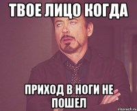 твое лицо когда приход в ноги не пошел