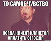 ТО САМОЕ ЧУВСТВО КОГДА КЛИЕНТ КЛЯНЕТСЯ ОПЛАТИТЬ СЕГОДНЯ