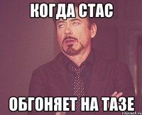 когда стас обгоняет на тазе