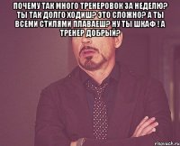 почему так много тренеровок за неделю? ты так долго ходиш? это сложно? а ты всеми стилями плаваеш? ну ты шкаф ! а тренер добрый? 