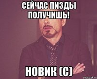 Сейчас пизды получишь! Новик (с)