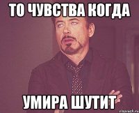 То чувства когда Умира шутит