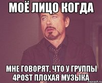 Моё лицо когда мне говорят, что у группы 4POST плохая музыка