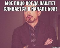 Моё лицо когда паштет сливается в начале боя! 