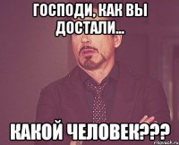 Господи, как вы достали... Какой человек???