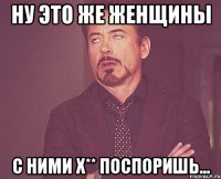 Ну это же женщины С ними х** поспоришь...