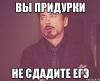 вы придурки не сдадите егэ