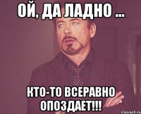 Ой, да ладно ... Кто-то всеравно опоздает!!!