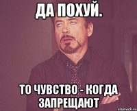 Да похуй. То чувство - когда запрещают