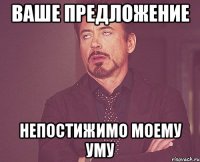 Ваше предложение непостижимо моему уму