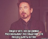  ЛИЦА В ЧАТЕ, КОГДА ДИМАС РАССКАЗЫВАЕТ ПО СУББОТАМ, ЧТО ПИЗДЕЦ БЛЯТЬ АХТУНГ