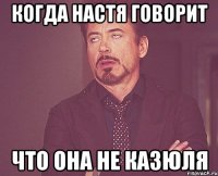 Когда Настя говорит что она не казюля