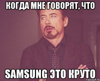 Когда мне говорят, что SAMSUNG ЭТО КРУТО