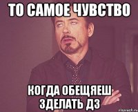 ТО САМОЕ ЧУВСТВО КОГДА ОБЕЩЯЕШ ЗДЕЛАТЬ ДЗ