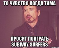 То чувство когда Тима Просит поиграть Subway Surfers