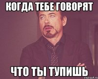 Когда тебе говорят что ты тупишь