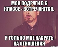 Мои подруги в 6 классе - встречаются, и только мне насрать на отношения