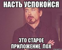 Насть успокойся Это старое приложение. Лох