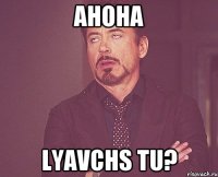 ahoha lyavchs tu?