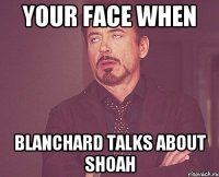 Your face when Blanchard talks about shoah