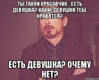 ты такой красавчик:* Есть девушка? Какие девушки тебе нравятся? Есть девушка? очему нет?