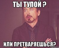 Ты тупой ? или претваряешься?