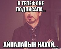 в телефоне подписала... айналайын нахуй...