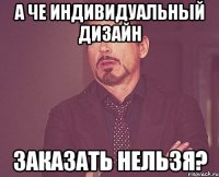 А ЧЕ индивидуальный дизайн заказать нельзя?