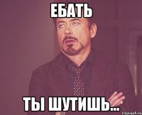 Ебать ты шутишь...