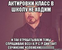 актировки класс в школу не ходим и так отрабатываем темы спрашиваю всех к/р с/р диктант сочинение изложение(((((((((((