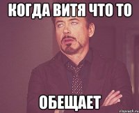 Когда Витя что то обещает