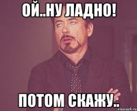 ой..ну ладно! потом скажу..