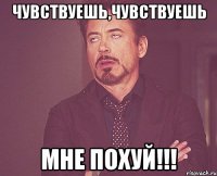 Чувствуешь,чувствуешь Мне похуй!!!