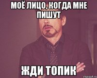 моё лицо, когда мне пишут жди топик