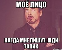 моё лицо когда мне пишут: жди топик