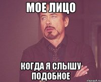 Мое лицо Когда я слышу подобное