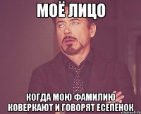 Моё лицо когда мою фамилию коверкают и говорят есеПёнок