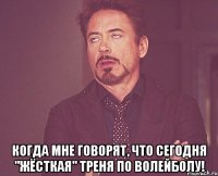  Когда мне говорят, что сегодня "жёсткая" треня по волейболу!