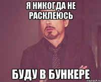 Я никогда не расклеюсь Буду в бункере