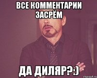 Все комментарии засрём да Диляр?:)