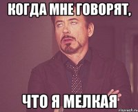 Когда мне говорят, Что я мелкая