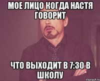 Мое лицо когда Настя говорит что выходит в 7:30 в школу
