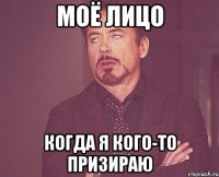 МОЁ ЛИЦО КОГДА Я КОГО-ТО ПРИЗИРАЮ