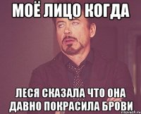 моё лицо когда леся сказала что она давно покрасила брови