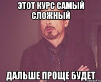 этот курс самый сложный дальше проще будет