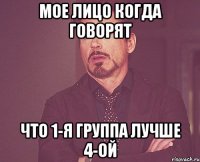 Мое лицо когда говорят Что 1-я группа лучше 4-ой